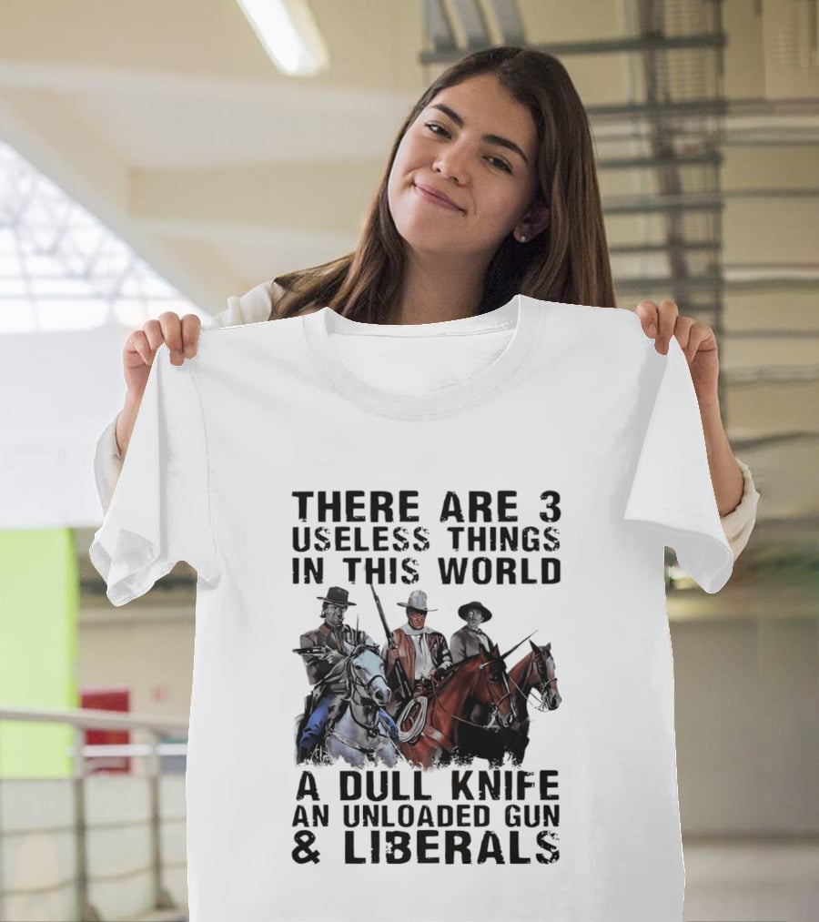 There Are 3 Useless Things In This World A Dull Knife An Unloaded Gun & Liberals With Cowboys On Horses T-Shirt