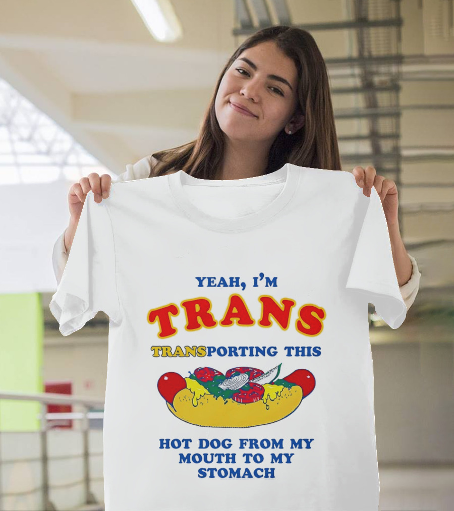 Yeah I'm TRANS Transporting This Hot Dog From My Mouth To My Stomach T-Shirt
