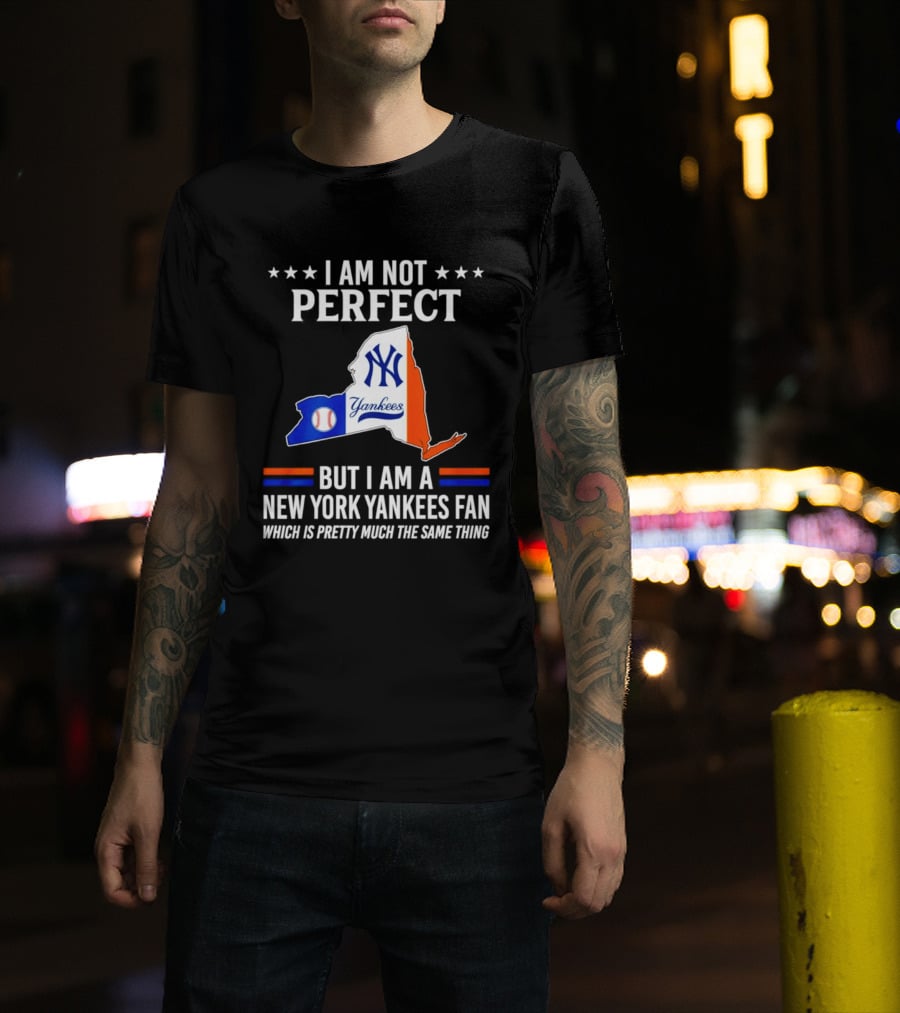 I Am Not Perfect New York Yankees Fan Which Is Pretty Much The Same Thing T-Shirt