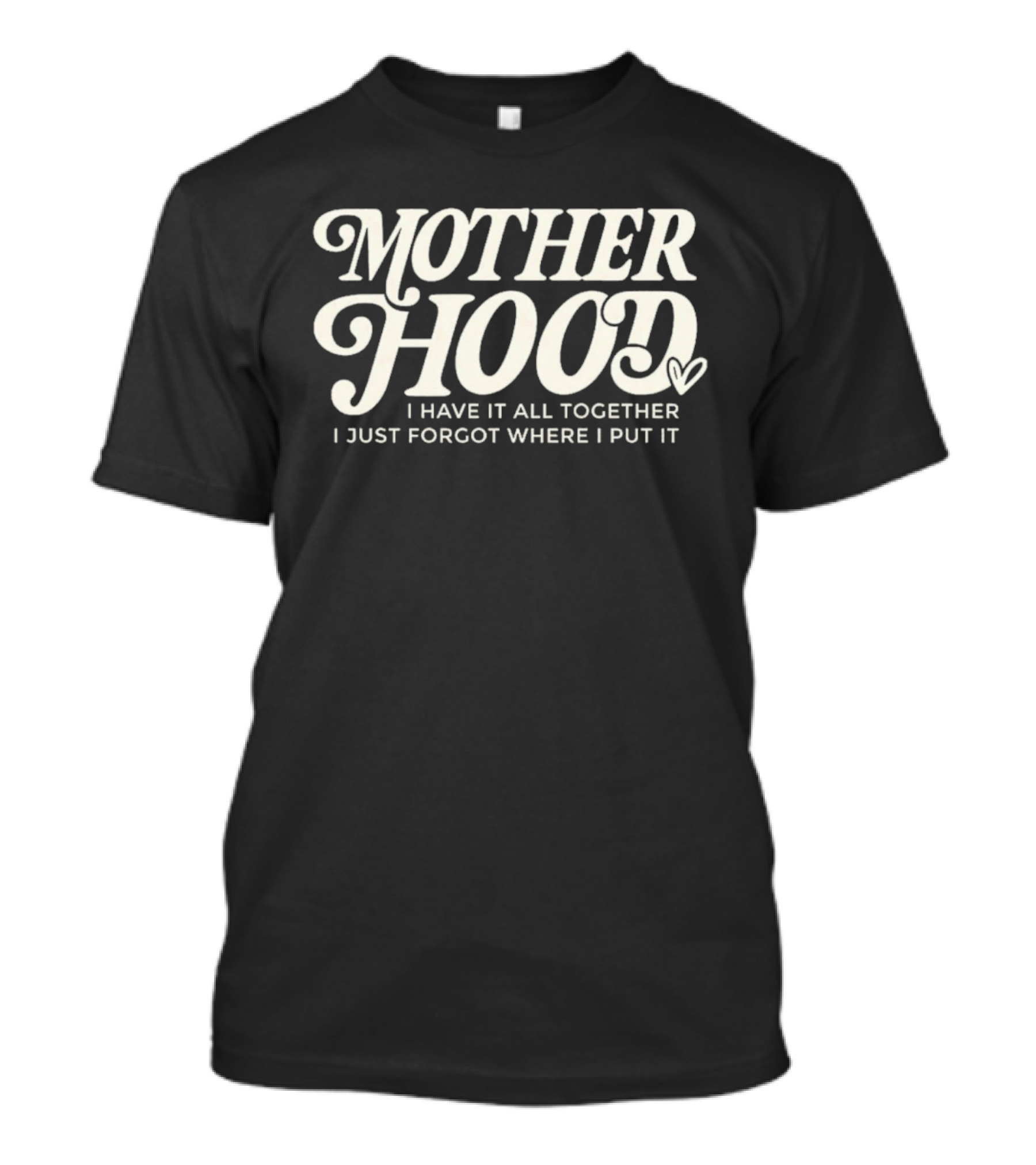 Motherhood I Have It All Together I Just Forgot Where I Put It Heart T-Shirt