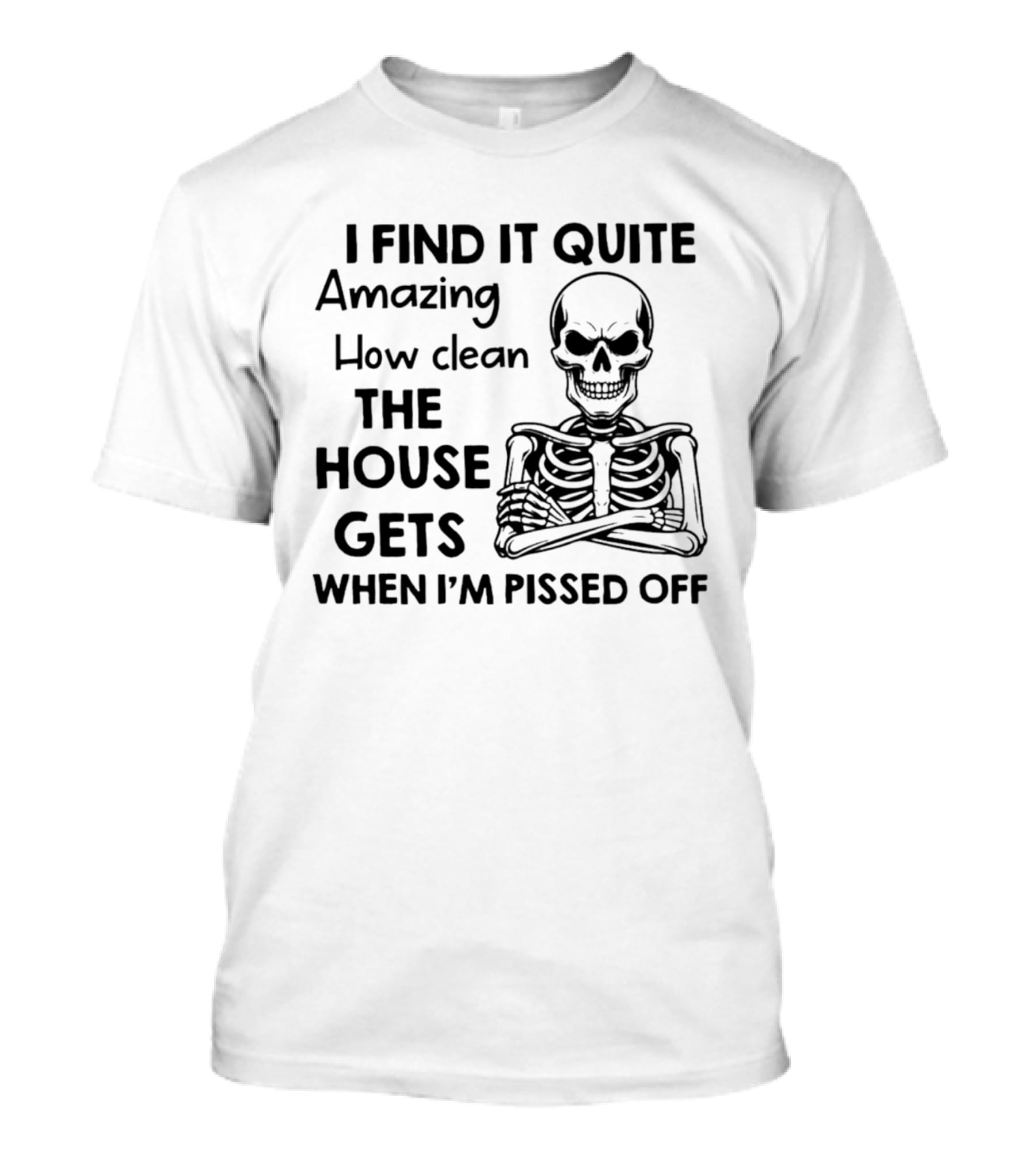 I Find It Quite Amazing How Clean The House Gets When I'm Pissed Off Skeleton T-Shirt