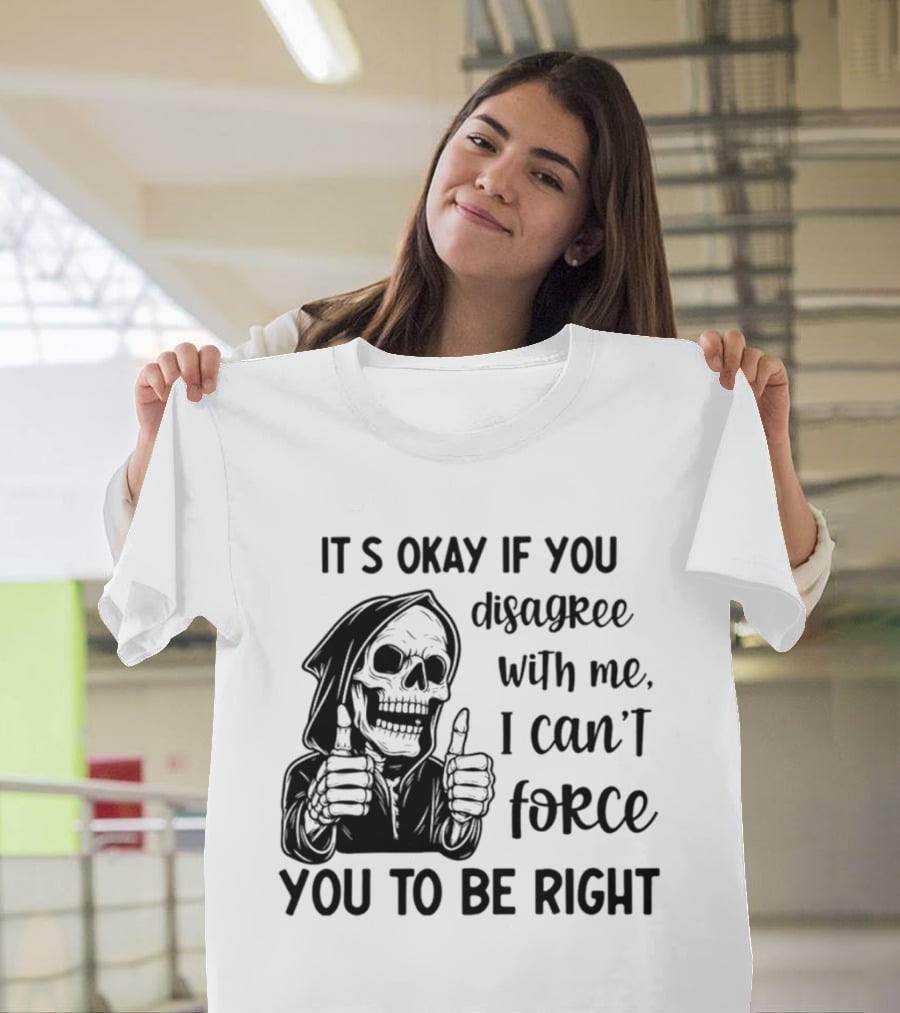 It's Okay If You Disagree With Me I Can't Force You To Be Right Skeleton Thumbs Up T-Shirt