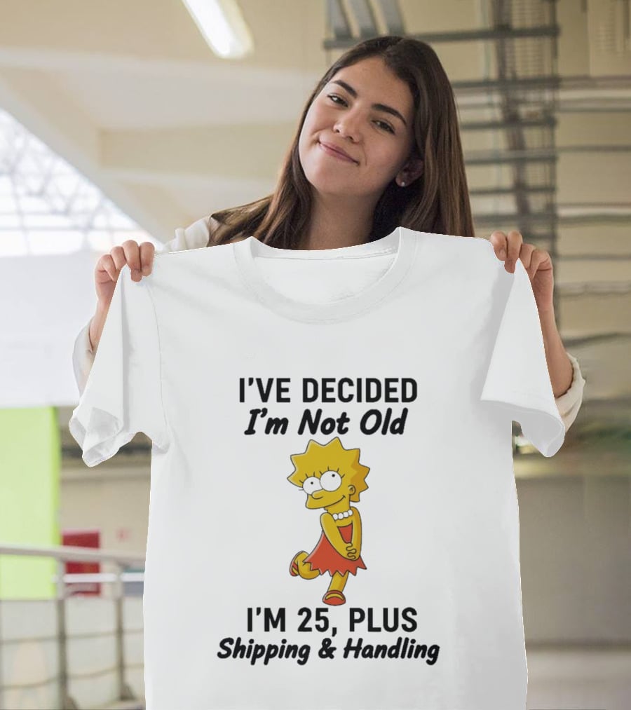 Simpsons Lisa I've Decided I'm Not Old I'm 25 Plus Shipping And Handling T-Shirt