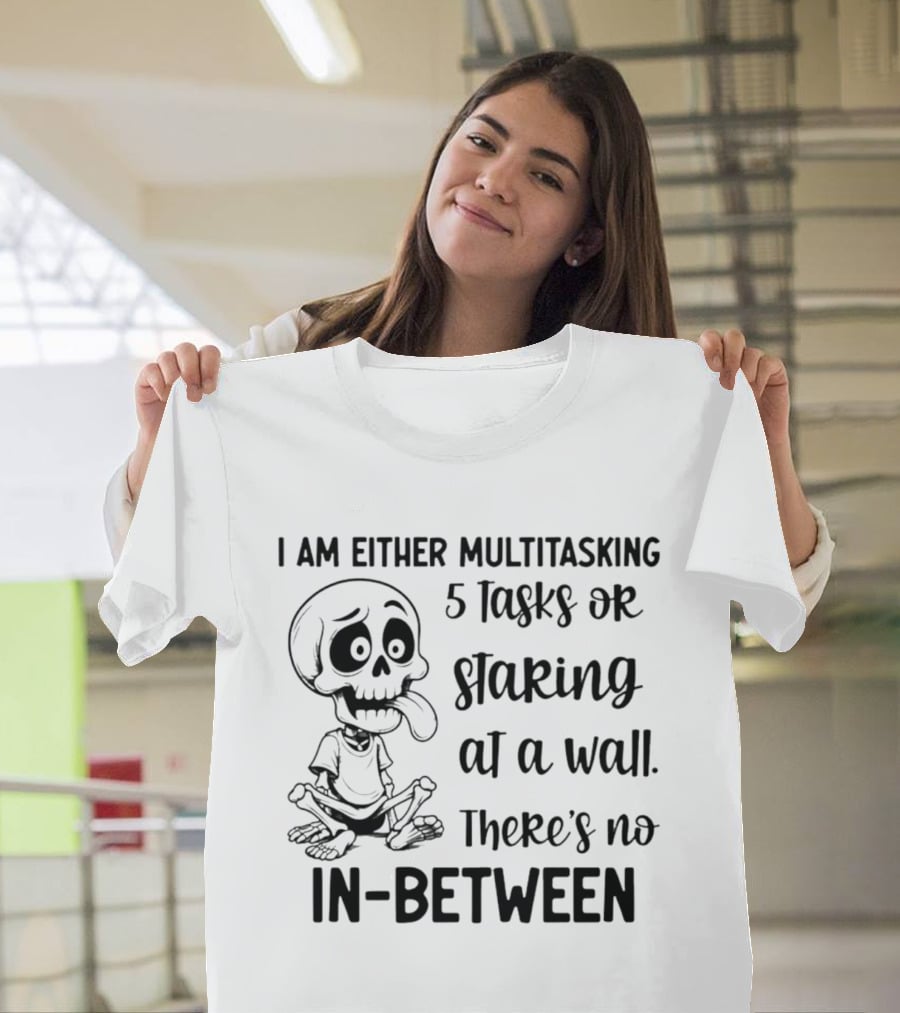 I Am Either Multitasking 5 Tasks Or Staring At A Wall There's No In Between Skeleton T-Shirt
