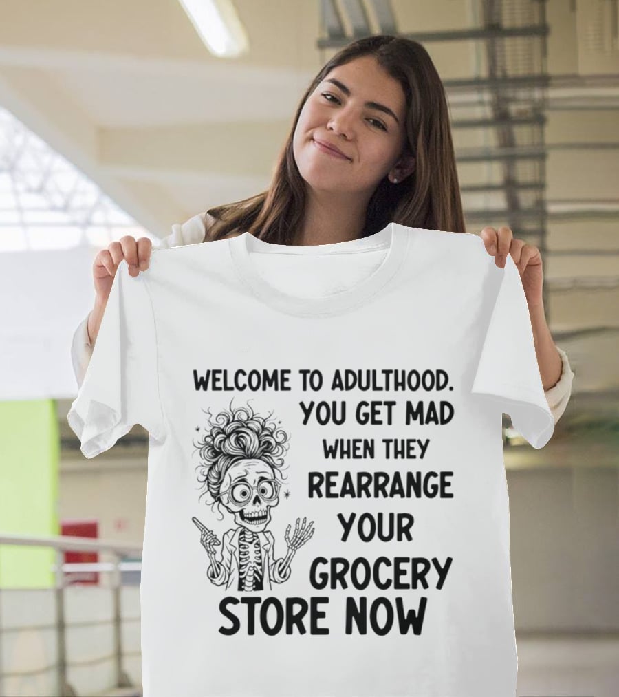Welcome To Adulthood You Get Mad When They Rearrange Your Grocery Store Skeleton T-Shirt