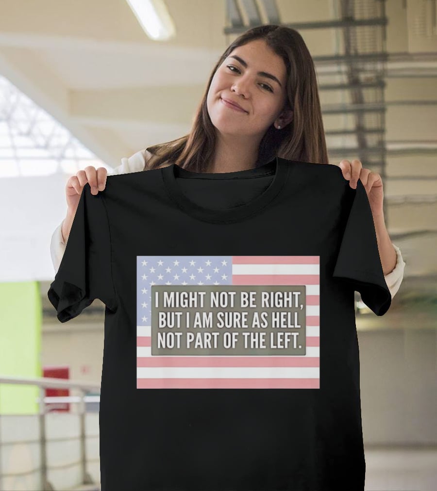 I Might Not Be Right But I Am Sure As Hell Not Part Of The Left American Flag T-Shirt
