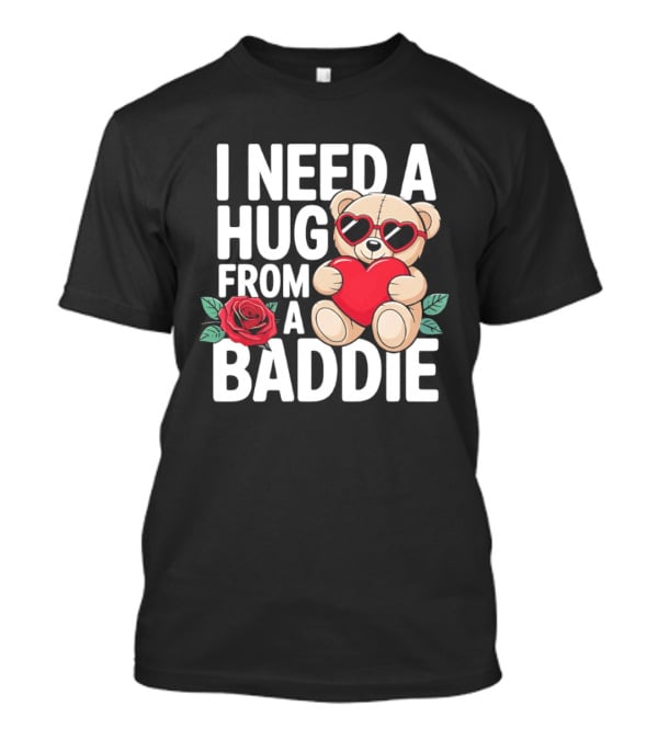 I Need A Hug From A Baddie Teddy Bear Heart Rose T-Shirt