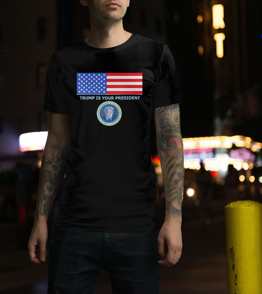 Trump Is Your President Flag Seal Of The President Of The United States T-Shirt