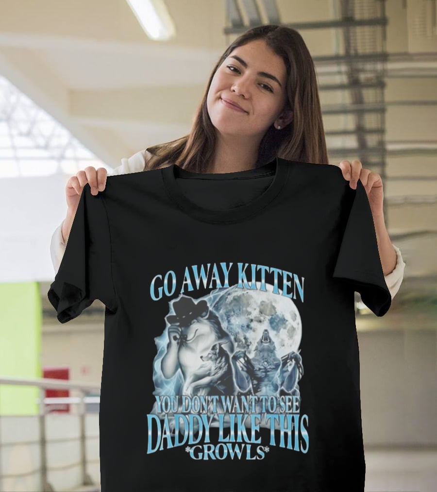 Go Away Kitten You Don't Want To See Daddy Like This Growls Wolf T-Shirt