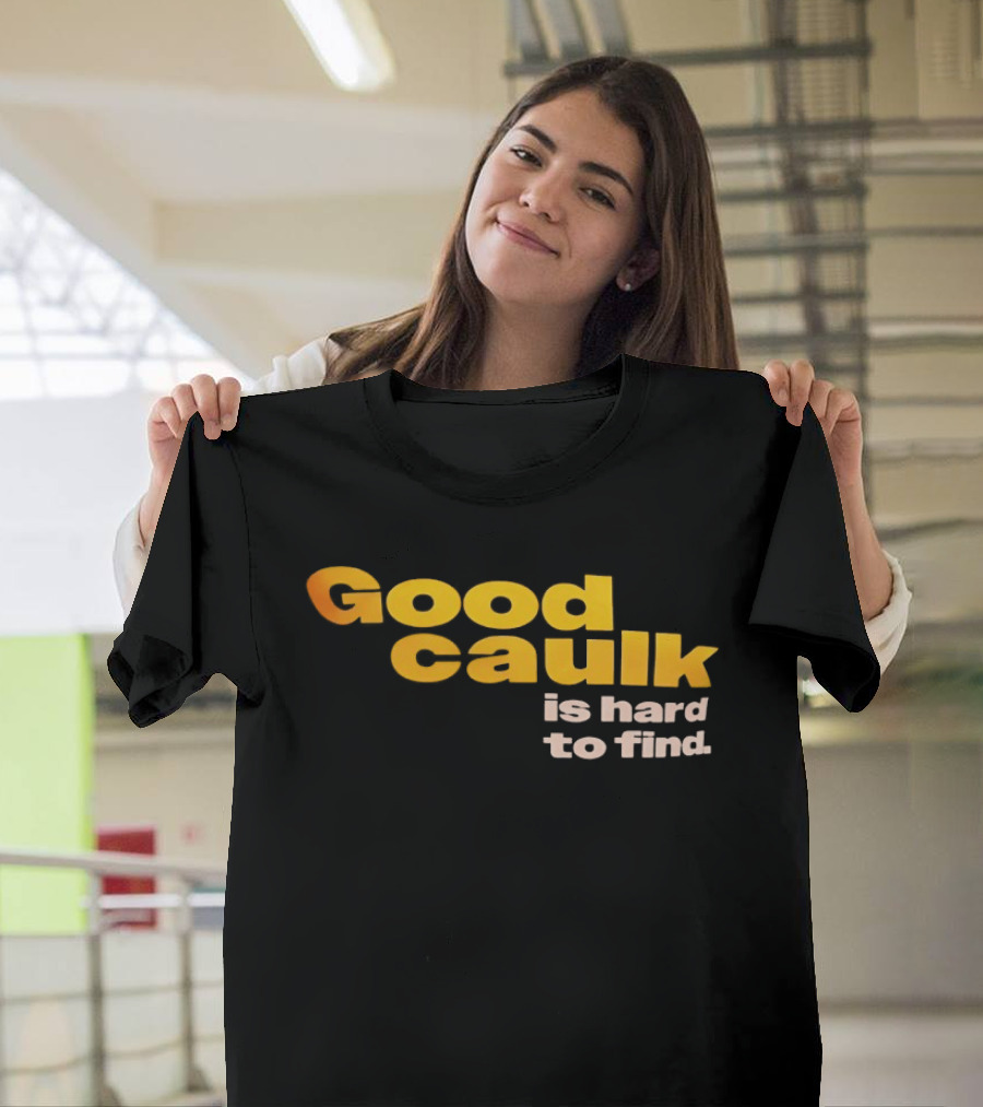 Good Caulk Is Hard To Find T-Shirt