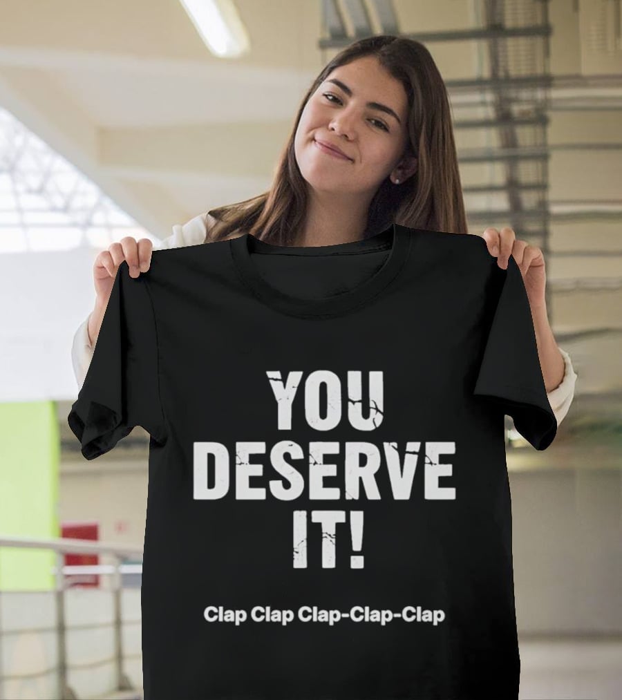 YOU DESERVE IT Clap Clap Clap Clap Clap T-Shirt