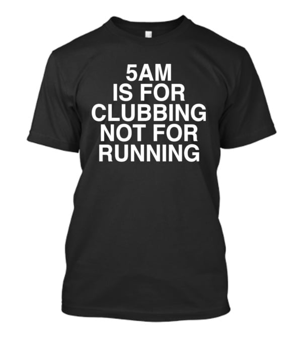 5AM Is For Clubbing Not For Running Fun Night Owl Humor T-Shirt