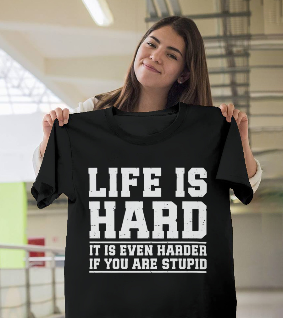 Life Is Hard It Is Even Harder If You Are Stupid T-Shirt