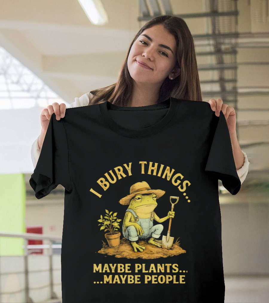 I Bury Things Frog Farmer Maybe Plants Maybe People T-Shirt