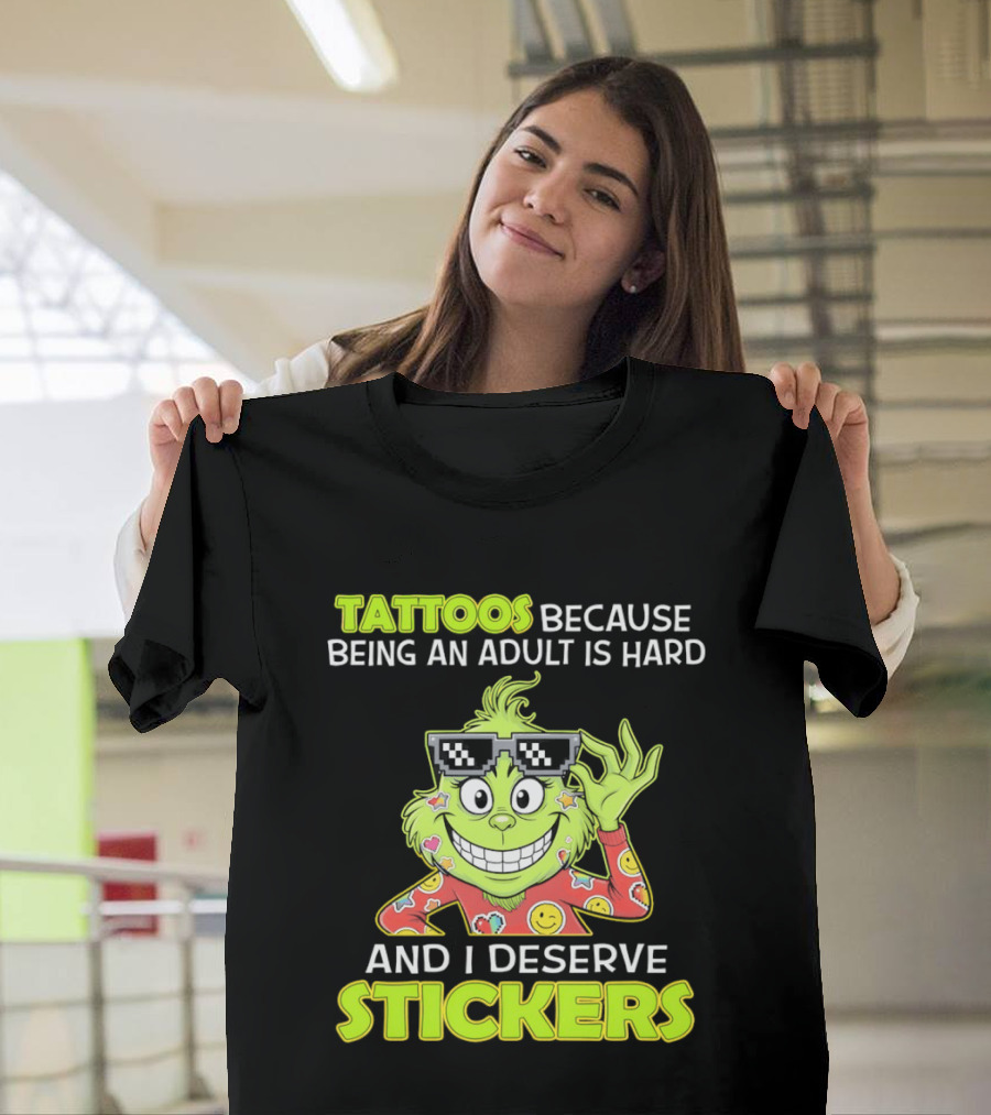 Tattoos Because Being An Adult Is Hard And I Deserve Stickers Grinch T-Shirt