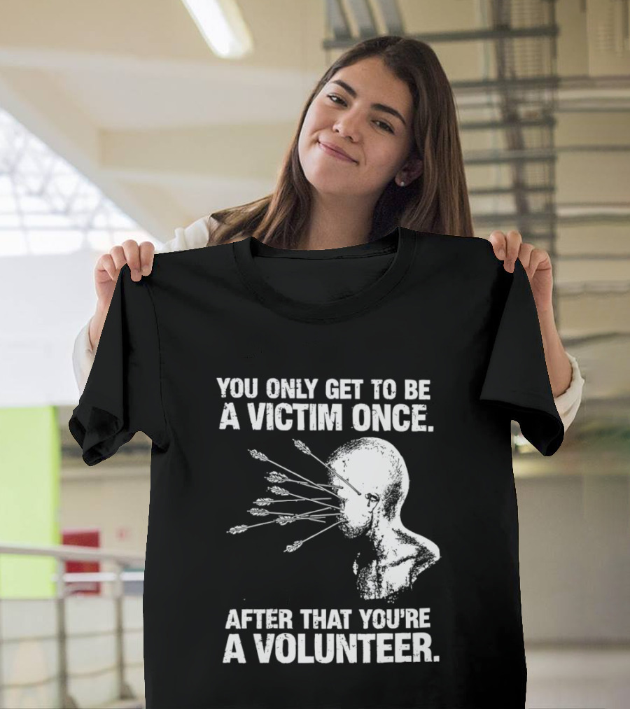 You Only Get To Be A Victim Once After That You're A Volunteer Arrows Head T-Shirt