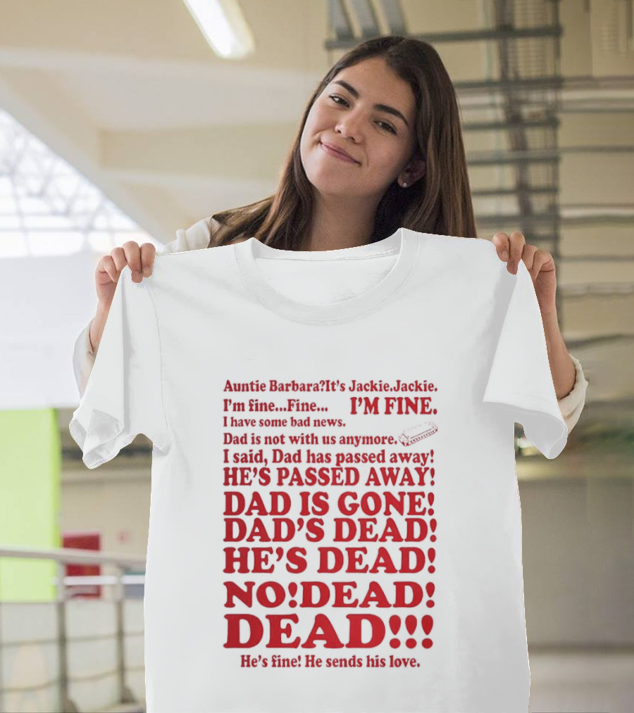 Auntie Barbara It's Jackie I'm Fine I Have Some Bad News Dad He's Passed Away T-Shirt