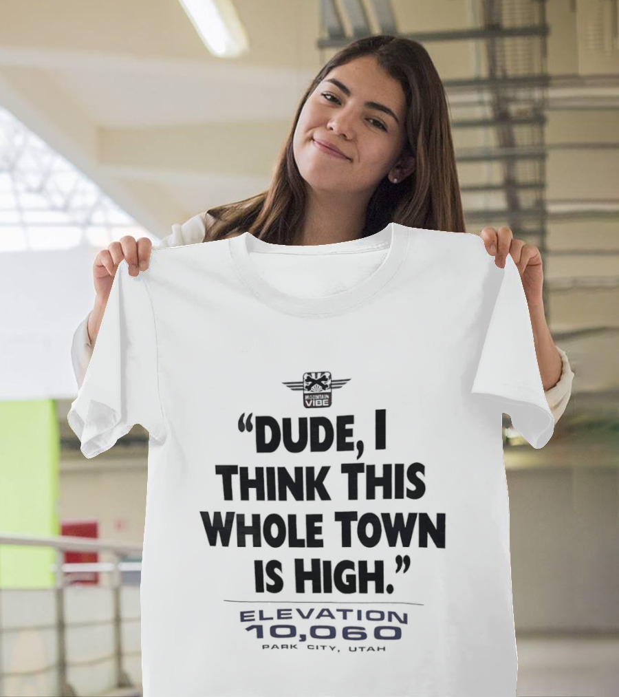 Elevation 10060 Park City Utah Dude I Think This Whole Town Is High T-Shirt