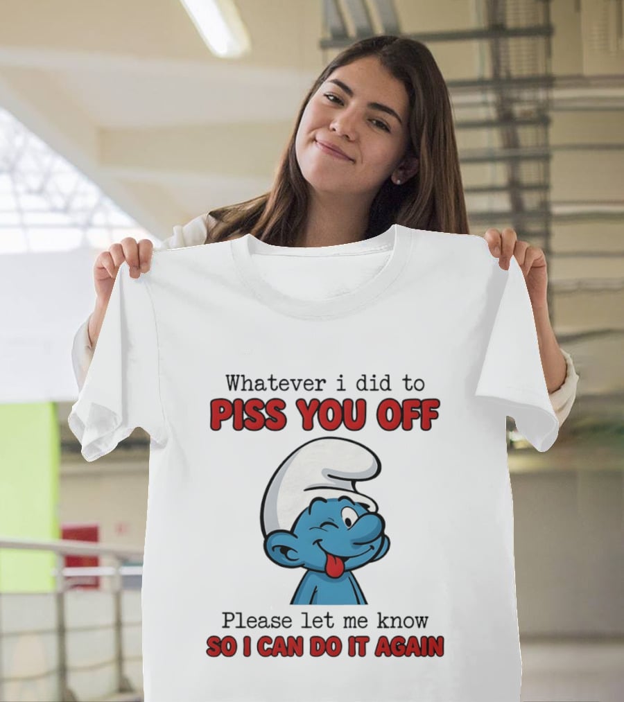 Whatever I Did To Piss You Off Please Let Me Know Smurf So I Can Do It Again T-Shirt