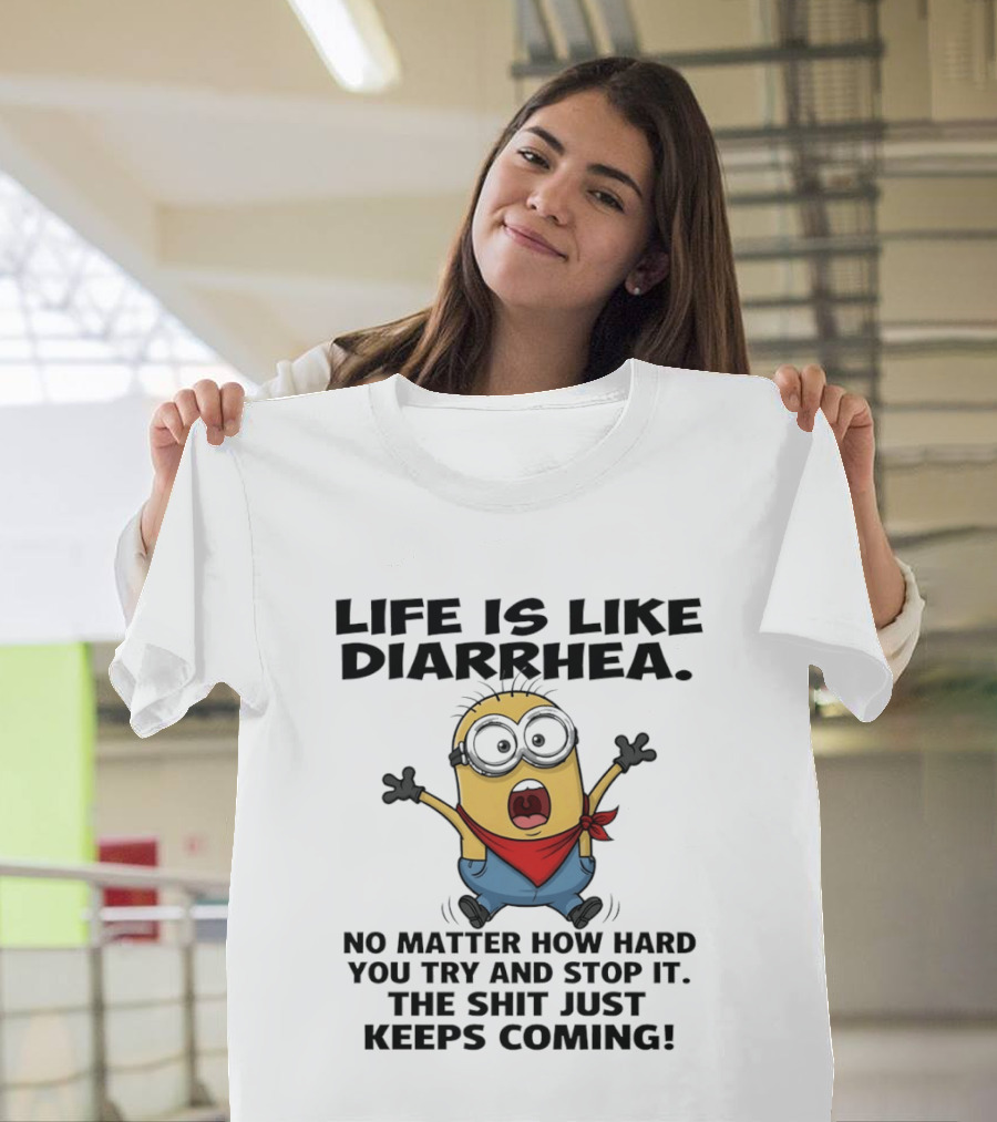 Life Is Like Diarrhea No Matter How Hard You Try And Stop It The Shit Just Keeps Coming Minion T-Shirt