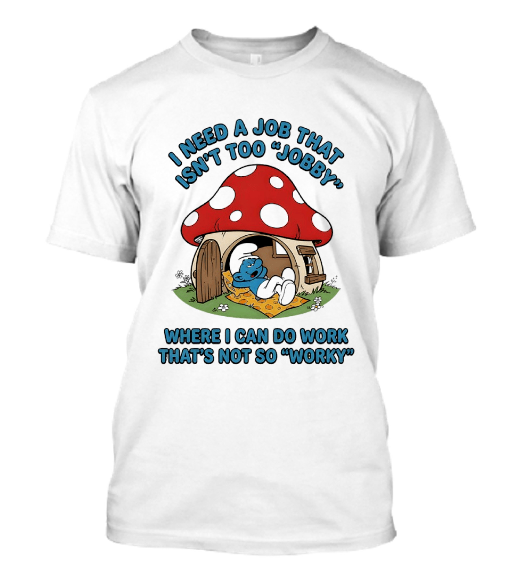 I Need A Job That Isn't Too Jobby Where I Can Do Work That's Not So Worky Smurf Mushroom House T-Shirt