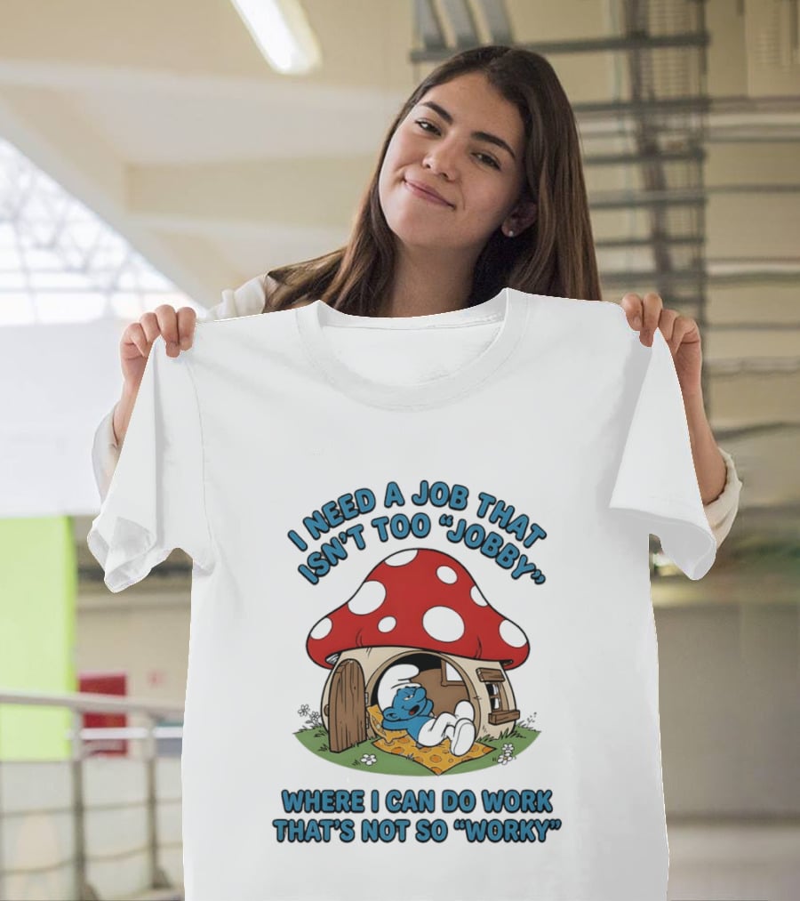 I Need A Job That Isn't Too Jobby Where I Can Do Work That's Not So Worky Smurf Mushroom House T-Shirt