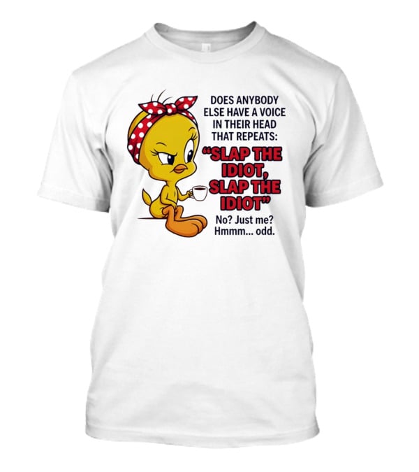 Does Anybody Else Have A Voice In Their Head That Repeats Slap The Idiot Tweety Bird Style Hmmm Odd T-Shirt