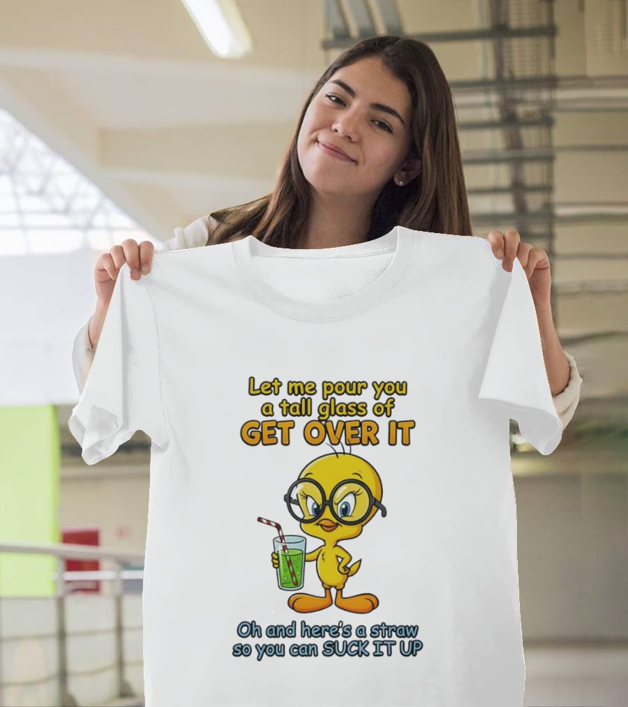 Let Me Pour You A Tall Glass Of Get Over It Tweety Bird Suck It Up T-Shirt