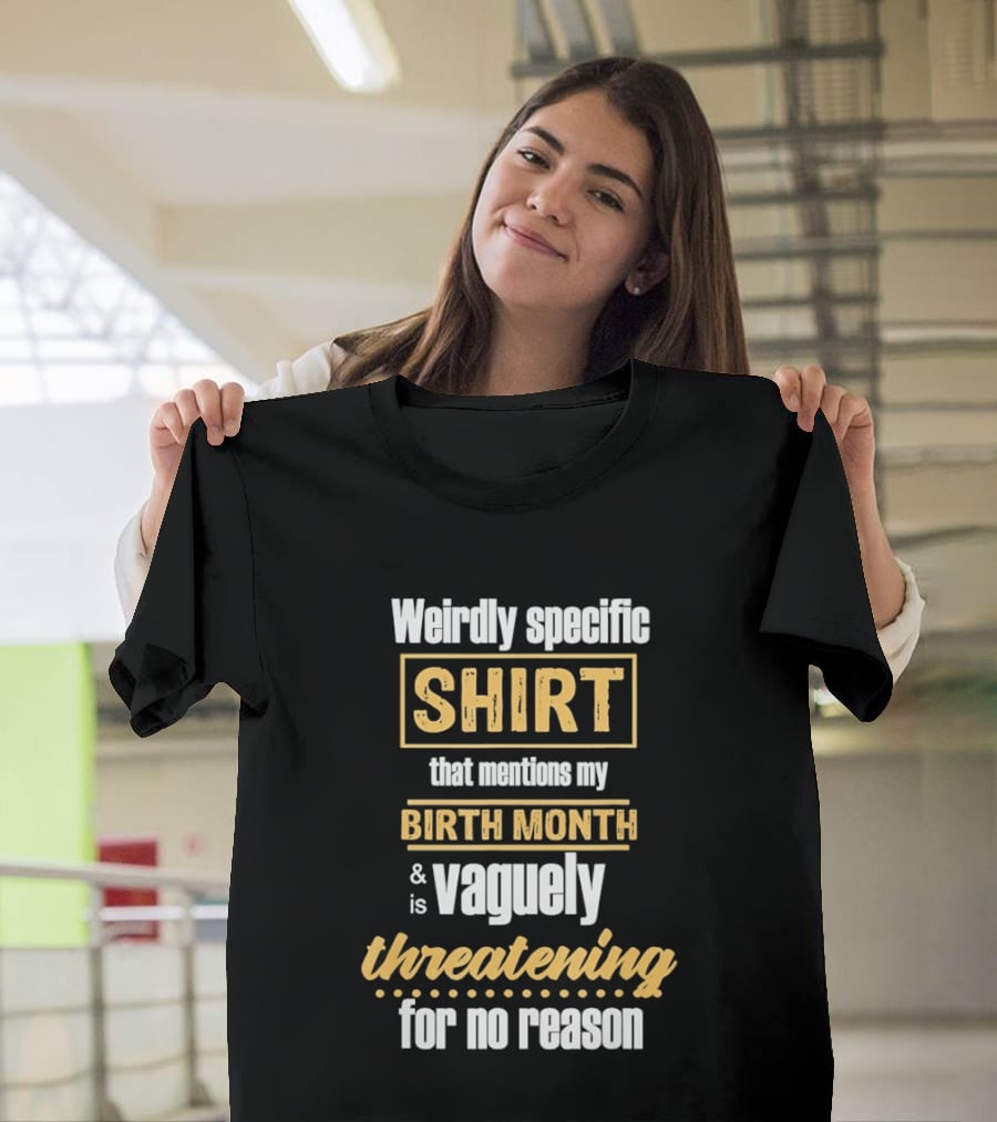 Weirdly Specific Birth Month Vaguely Threatening For No Reason T-Shirt