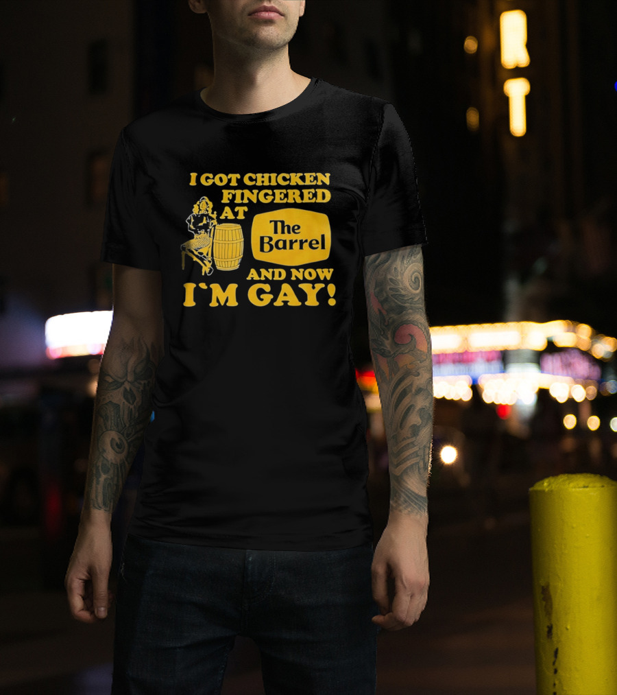 I Got Chicken Fingered At The Barrel And Now I'm Gay T-Shirt