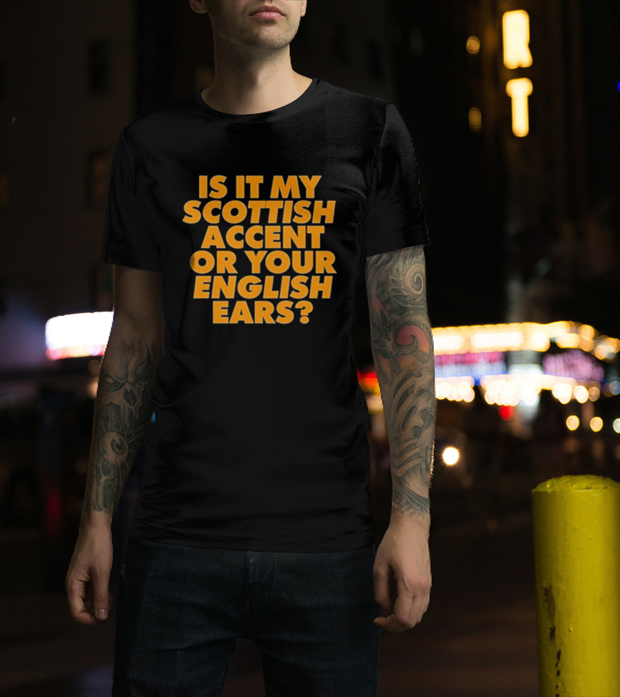 Is It My Scottish Accent Or Your English Ears Scottish Humour Phrase T-Shirt