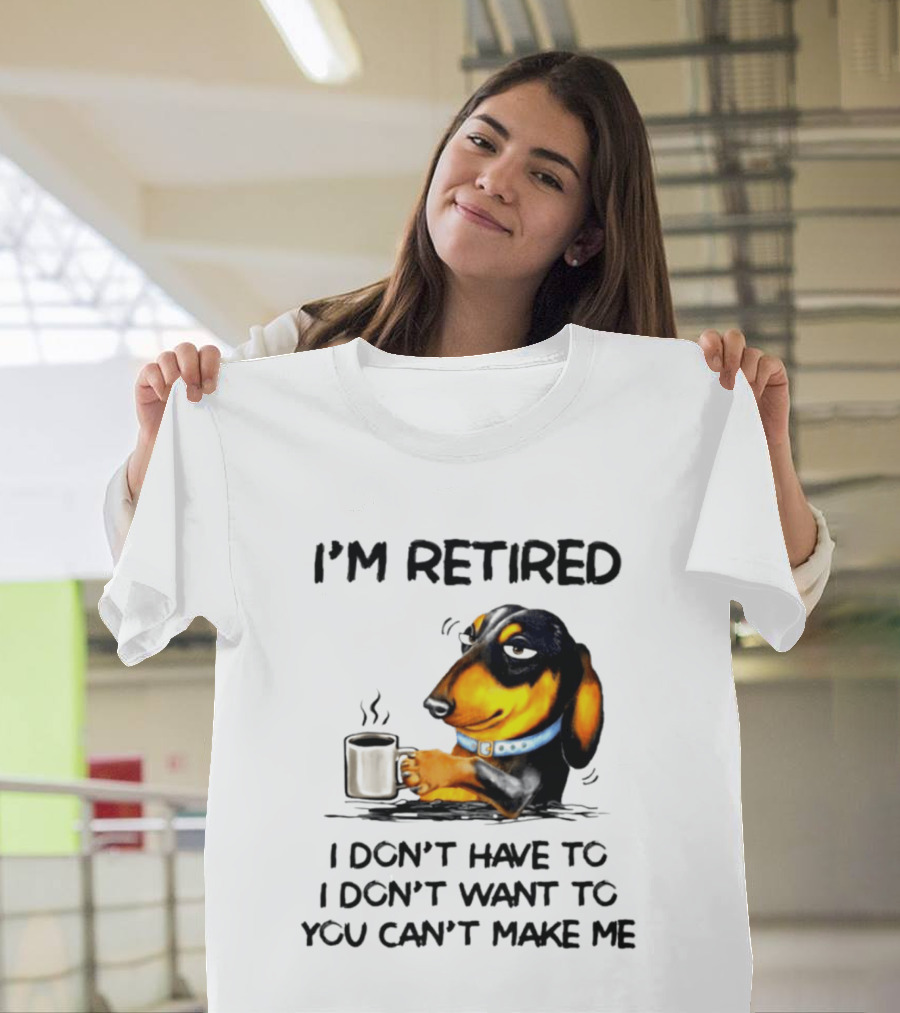 I'm Retired Dachshund Drinking Coffee I Don't Have To You Can't Make Me T-Shirt