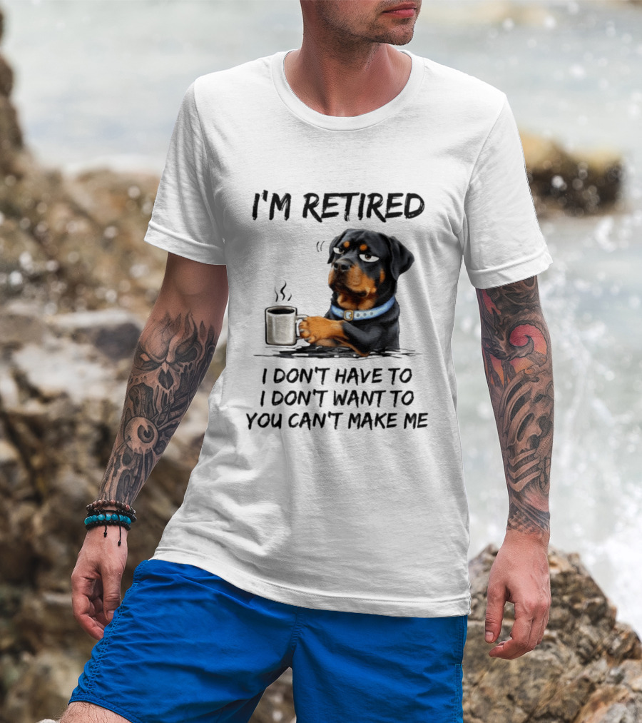 I'm Retired Rottweiler Drinking Coffee I Don't Have To I Don't Want To You Can't Make Me T-Shirt