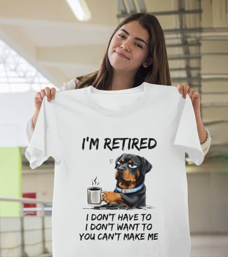 I'm Retired Rottweiler Drinking Coffee I Don't Have To I Don't Want To You Can't Make Me T-Shirt
