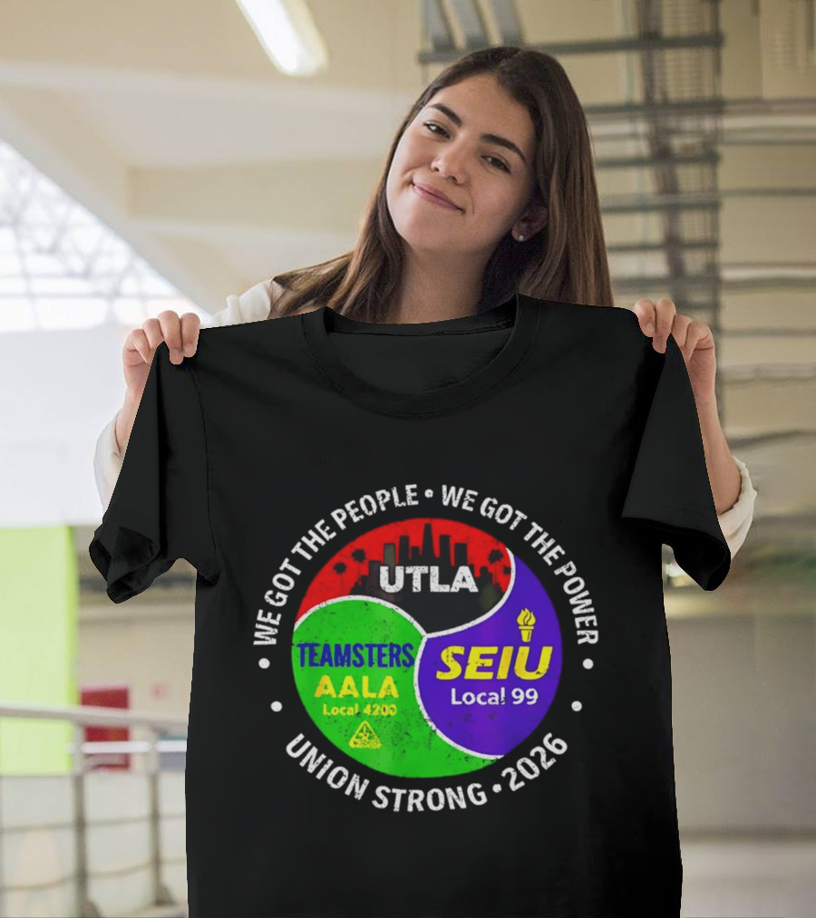 We Got The People We Got The Power UTLA SEIU Local 99 Teamsters AALA Local 4200 Union Strong 2026 T-Shirt