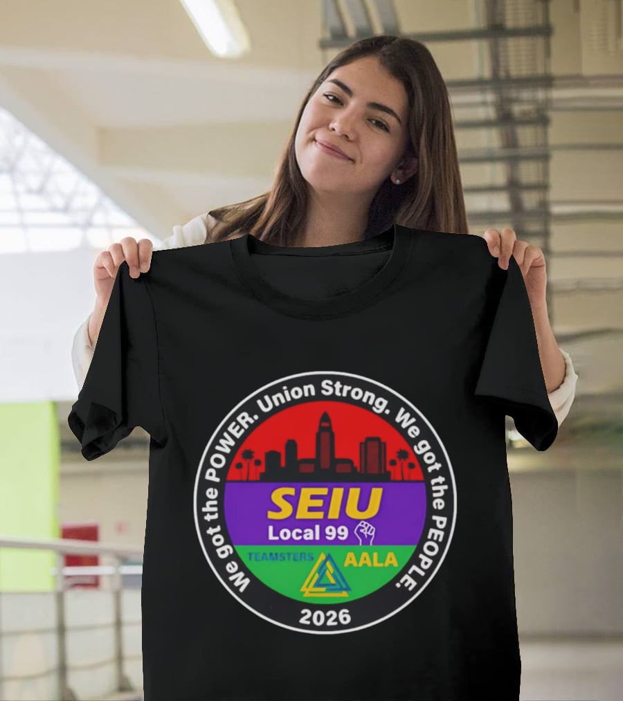 We Got The Power SEIU Local 99 Union Strong Teamsters AALA 2026 T-Shirt