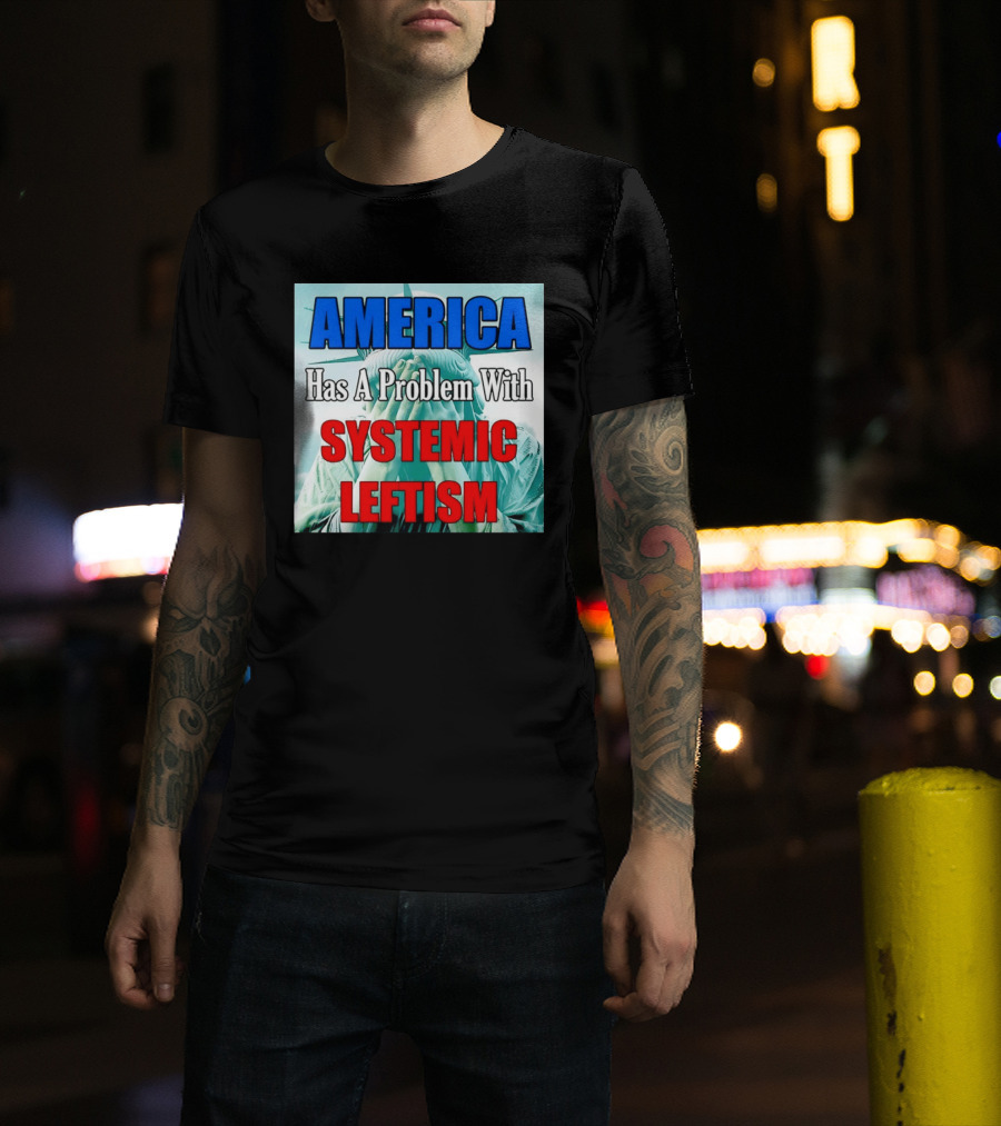 America Has A Problem With Systemic Leftism Statue Of Liberty Cry T-Shirt