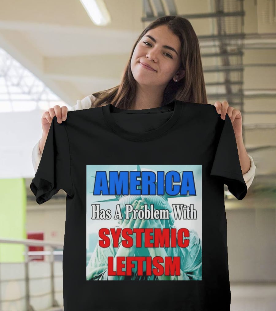 America Has A Problem With Systemic Leftism Statue Of Liberty Cry T-Shirt