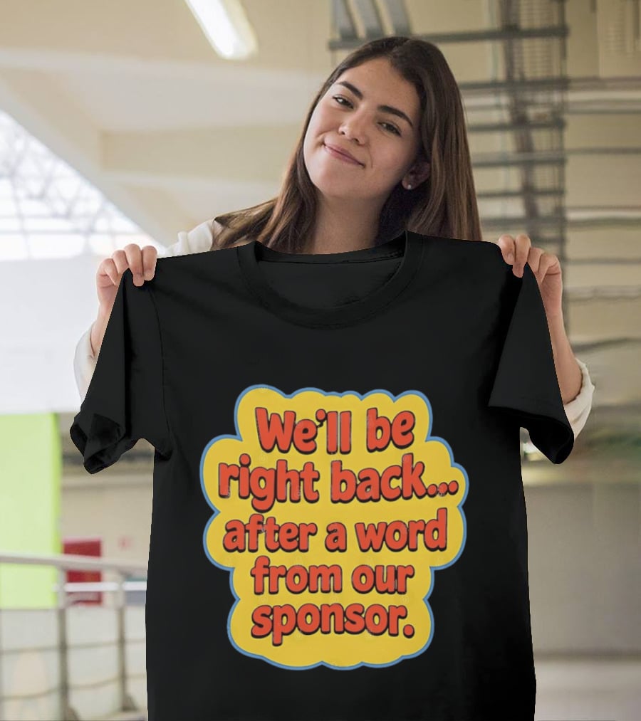 We’ll Be Right Back After A Word From Our Sponsor T-Shirt