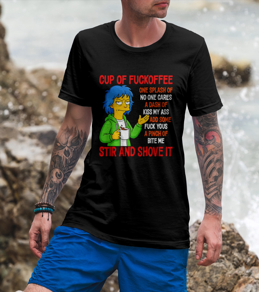 Cup Of Fuckoffee No One Cares Kiss My Ass Fuck Yous Bite Me Stir And Shove It T-Shirt