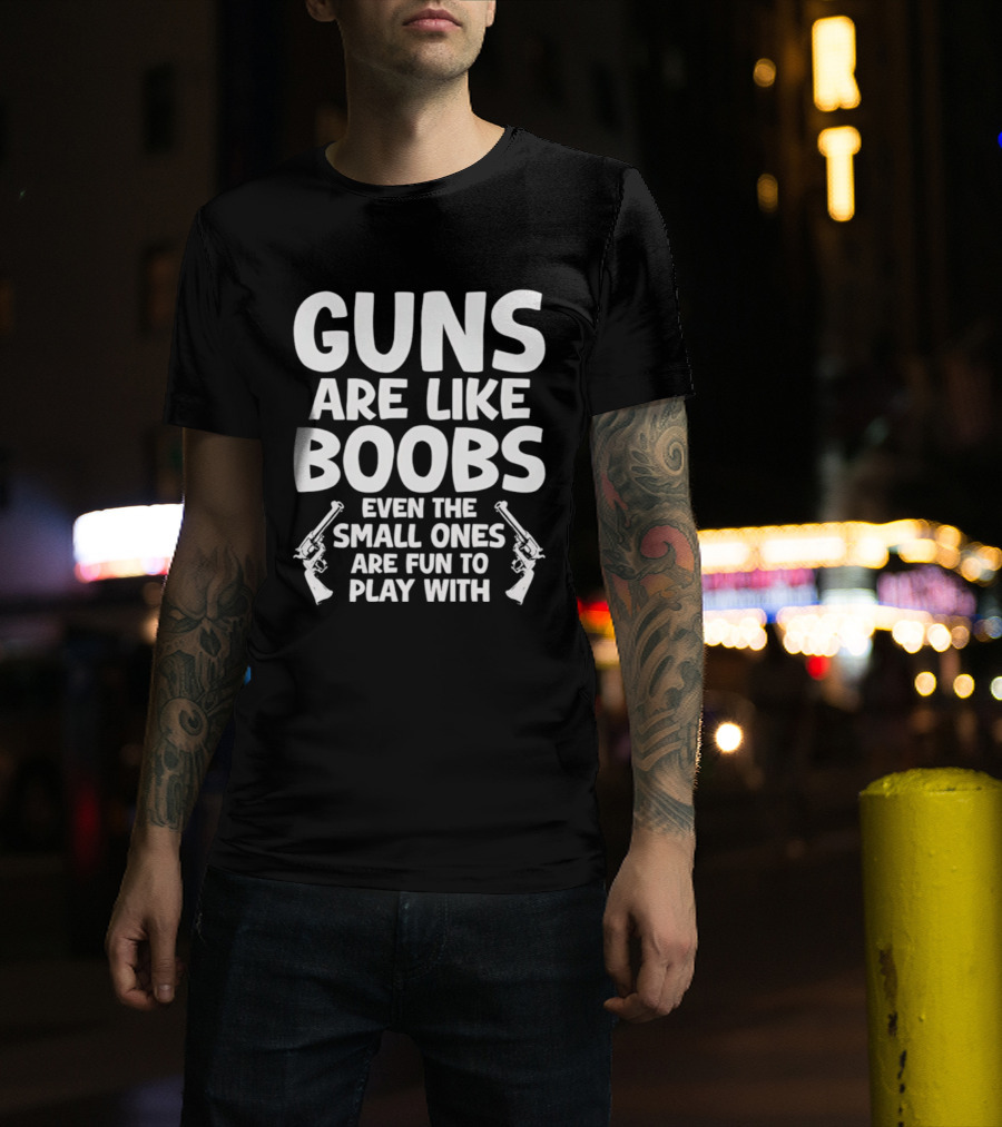 Guns Are Like Boobs Even The Small Ones Are Fun To Play With Pistols T-Shirt