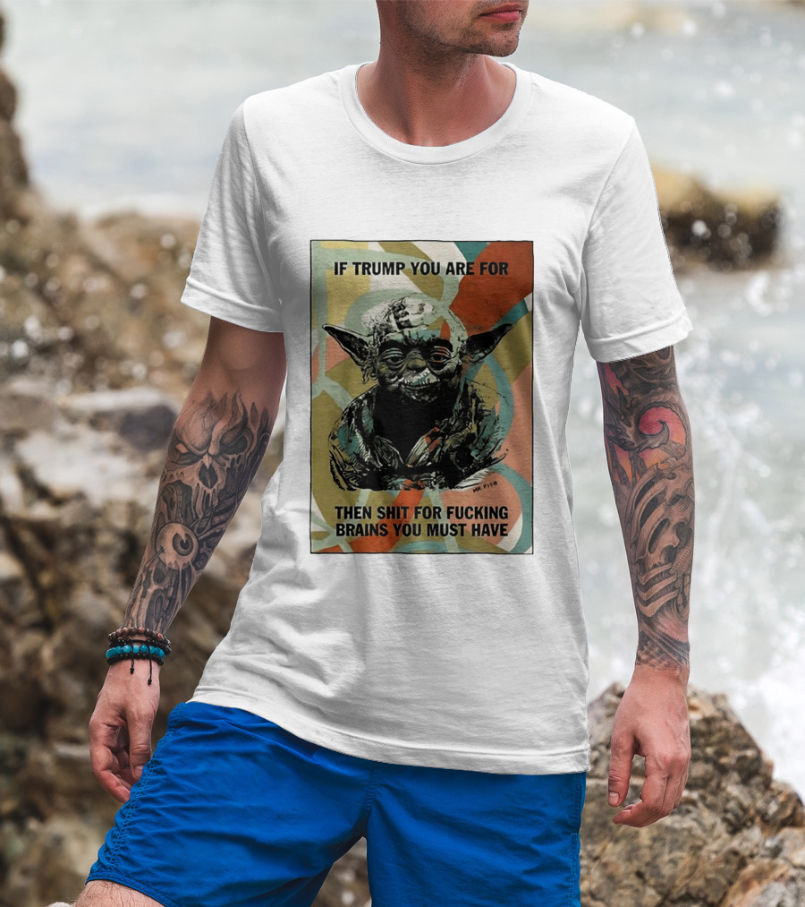 If Trump You Are For Then Shit For Brains You Must Have T-Shirt