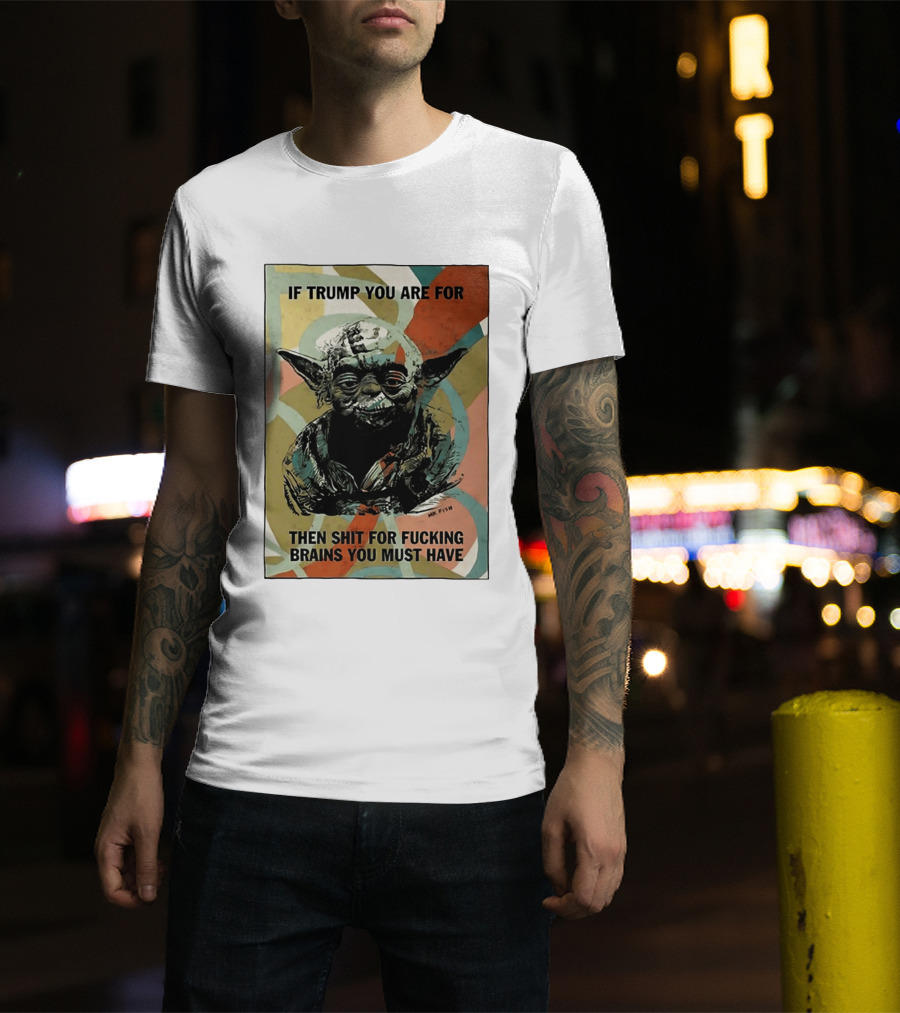 If Trump You Are For Then Shit For Brains You Must Have T-Shirt