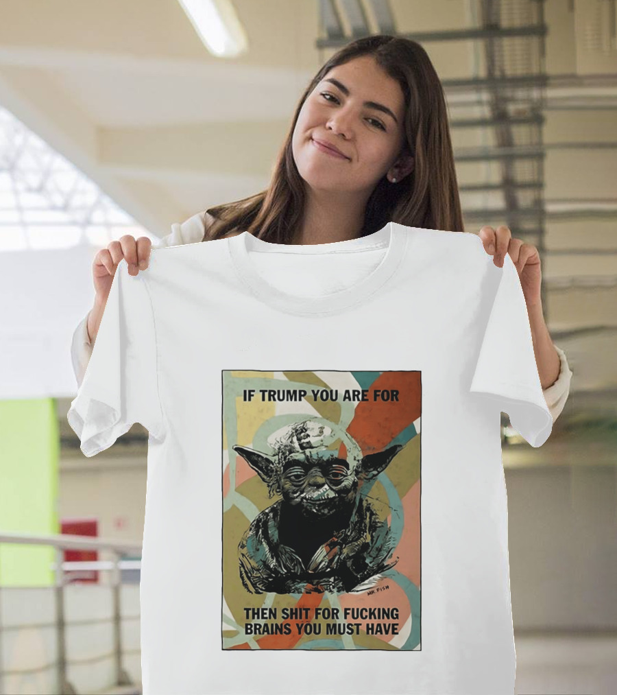 If Trump You Are For Then Shit For Brains You Must Have T-Shirt