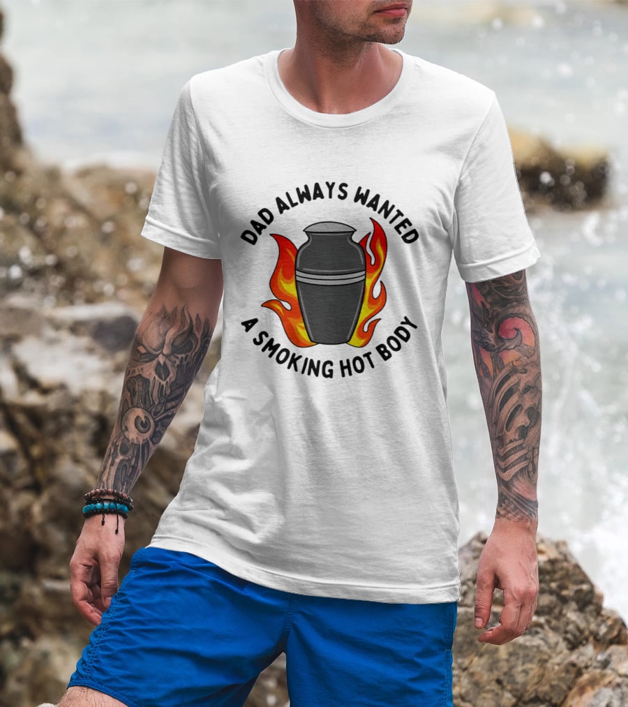 Dad Always Wanted A Smoking Hot Body With Flames And Urn T-Shirt