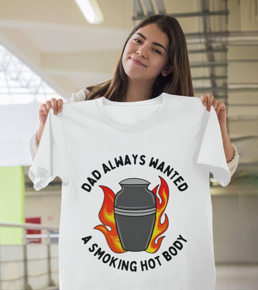 Dad Always Wanted A Smoking Hot Body With Flames And Urn T-Shirt