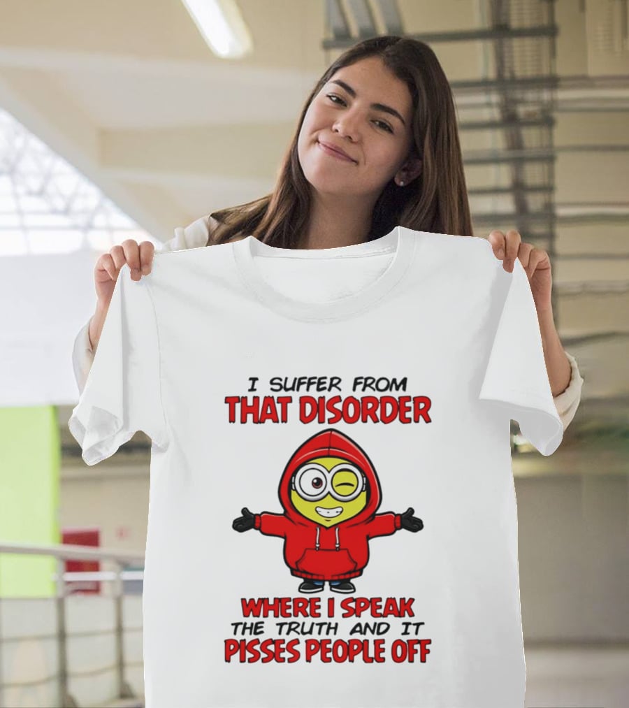 I Suffer From That Disorder Where I Speak The Truth And It Pisses People Off Minion T-Shirt