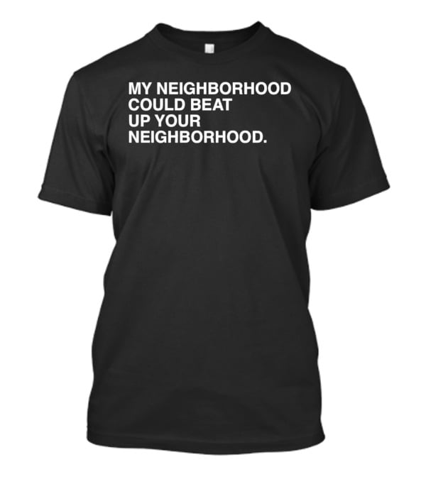 My Neighborhood Could Beat Up Your Neighborhood T-Shirt