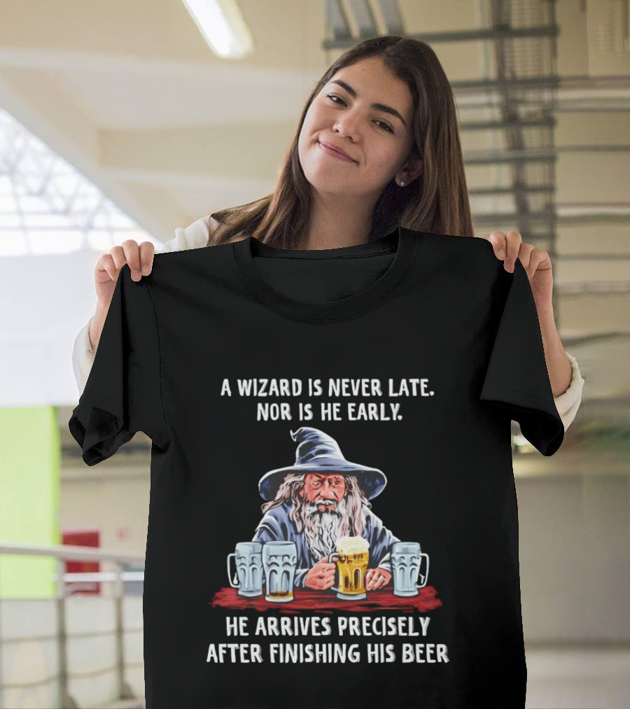 Wizard Never Late Nor Early Arrives After Finishing Beer T-Shirt