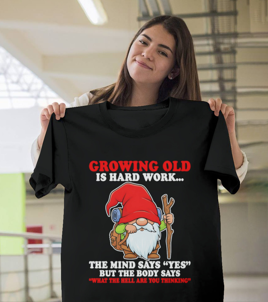 Gnome Growing Old Is Hard Work Mind Says Yes But Body Says What The Hell Are You Thinking T-Shirt